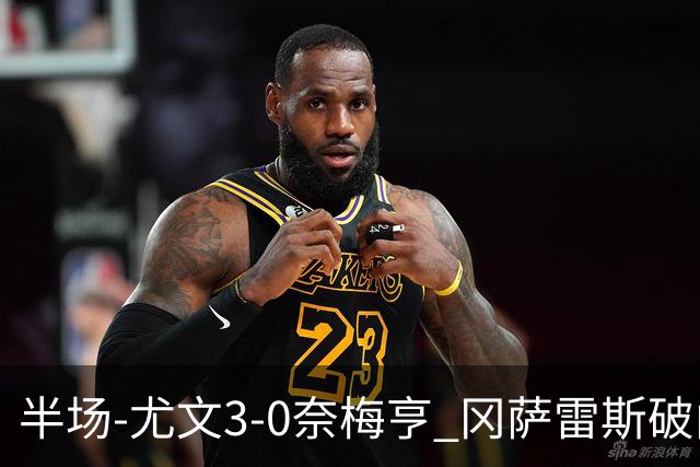 半场-尤文3-0奈梅亨 冈萨雷斯破门+造点门将格拉巴拉送助攻