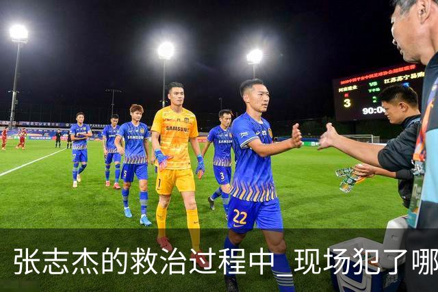 张志杰的救治过程中 现场犯了哪些错误