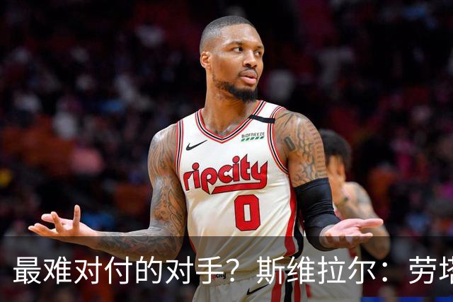 最难对付的对手？斯维拉尔：劳塔罗太难读懂了，图拉姆的速度太快