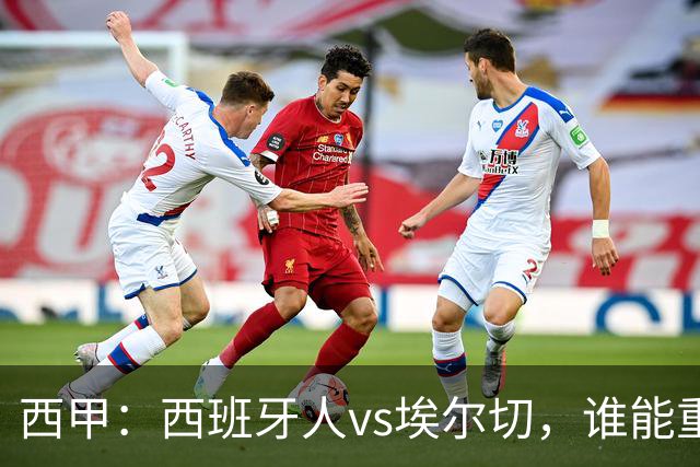 西甲：西班牙人vs埃尔切，谁能重返胜轨？